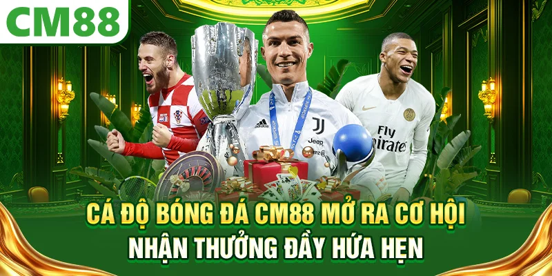 Cá độ bóng đá CM88 mở ra cơ hội nhận thưởng đầy hứa hẹn
