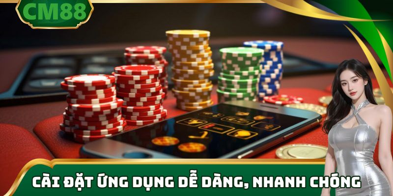 Cài đặt ứng dụng dễ dàng, nhanh chóng.